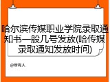 哈尔滨传媒职业学院录取通知书一般几号发放(哈传媒录取通知发放时间)
