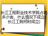 长江工程职业技术学院占地多少亩，什么情况下成立(长江工院何时成立)