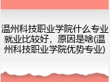 温州科技职业学院什么专业就业比较好，原因是啥(温州科技职业学院优势专业)