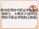 贵州应用技术职业学院有没有院士，大概多少(贵州应用技术职业学院院士数量)