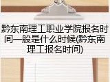 黔东南理工职业学院报名时间一般是什么时候(黔东南理工报名时间)