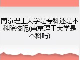 南京理工大学是专科还是本科院校呢(南京理工大学是本科吗)