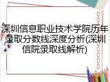 深圳信息职业技术学院历年录取分数线深度分析(深圳信院录取线解析)