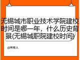 无锡城市职业技术学院建校时间是哪一年，什么历史背景(无锡城职院建校时间)