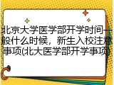 北京大学医学部开学时间一般什么时候，新生入校注意事项(北大医学部开学事项)