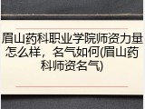 眉山药科职业学院师资力量怎么样，名气如何(眉山药科师资名气)