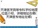 天津医学高等专科学校地理位置介绍，详细地址在哪(天津医专地址在哪)