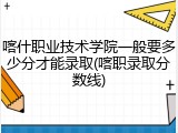 喀什职业技术学院一般要多少分才能录取(喀职录取分数线)