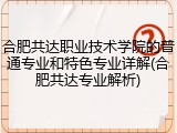 合肥共达职业技术学院的普通专业和特色专业详解(合肥共达专业解析)