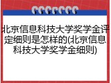北京信息科技大学奖学金评定细则是怎样的(北京信息科技大学奖学金细则)