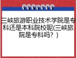 三峡旅游职业技术学院是专科还是本科院校呢(三峡旅院是专科吗？)
