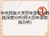 中央民族大学历年录取分数线深度分析(民大历年录取线分析)