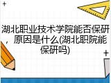 湖北职业技术学院能否保研，原因是什么(湖北职院能保研吗)
