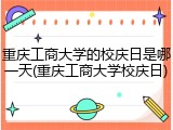 重庆工商大学的校庆日是哪一天(重庆工商大学校庆日)