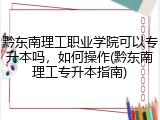 黔东南理工职业学院可以专升本吗，如何操作(黔东南理工专升本指南)