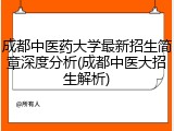 成都中医药大学最新招生简章深度分析(成都中医大招生解析)