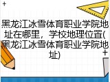 黑龙江冰雪体育职业学院地址在哪里，学校地理位置(黑龙江冰雪体育职业学院地址)
