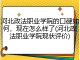 河北政法职业学院的口碑如何，现在怎么样了(河北政法职业学院现状评价)