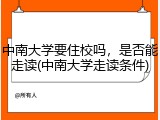 中南大学要住校吗，是否能走读(中南大学走读条件)