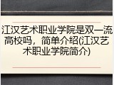 江汉艺术职业学院是双一流高校吗，简单介绍(江汉艺术职业学院简介)
