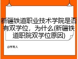 新疆铁道职业技术学院是否有双学位，为什么(新疆铁道职院双学位原因)