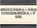 朝阳师范学院新生入学报道时间和指南(朝阳新生入学指南)