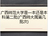 广西师范大学是一本还是本科第二批(广西师大属第几批次)