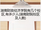 湖南财政经济学院有几个校区,有多少人(湖南财院校区及人数)