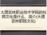 大理农林职业技术学院的校园文化是什么，简介(大理农林职院文化)