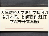 天津财经大学珠江学院可以专升本吗，如何操作(珠江学院专升本流程)