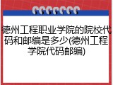 德州工程职业学院的院校代码和邮编是多少(德州工程学院代码邮编)