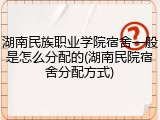 湖南民族职业学院宿舍一般是怎么分配的(湖南民院宿舍分配方式)