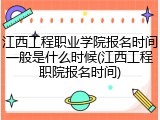 江西工程职业学院报名时间一般是什么时候(江西工程职院报名时间)