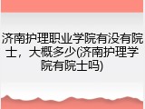 济南护理职业学院有没有院士，大概多少(济南护理学院有院士吗)