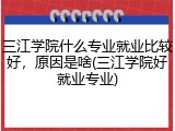 三江学院什么专业就业比较好，原因是啥(三江学院好就业专业)