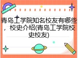 青岛工学院知名校友有哪些，校史介绍(青岛工学院校史校友)