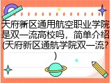 天府新区通用航空职业学院是双一流高校吗，简单介绍(天府新区通航学院双一流？)