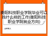 衡阳科技职业学院毕业可以找什么样的工作(衡阳科技职业学院就业方向)