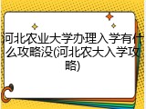河北农业大学办理入学有什么攻略没(河北农大入学攻略)