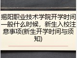 揭阳职业技术学院开学时间一般什么时候，新生入校注意事项(新生开学时间与须知)