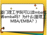 厦门理工学院可以读mba或者emba吗？为什么(厦理工MBA/EMBA？)