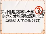 深圳北理莫斯科大学一般要多少分才能录取(深圳北理莫斯科大学录取分数)