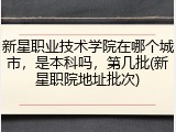 新星职业技术学院在哪个城市，是本科吗，第几批(新星职院地址批次)