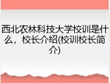 西北农林科技大学校训是什么，校长介绍(校训校长简介)