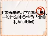 山东青年政治学院毕业典礼一般什么时候举行(毕业典礼举行时间)