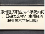 惠州经济职业技术学院如何，口碑怎么样？(惠州经济职业技术学院口碑)