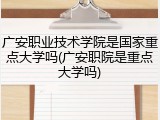 广安职业技术学院是国家重点大学吗(广安职院是重点大学吗)