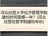 河北经贸大学经济管理学院建校时间是哪一年？(河北经贸经管学院建校年份)