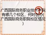 广西国际商务职业技术学院有哪几个校区，何时创办(广西国际商务职院校区情况)
