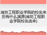 潍坊工程职业学院的校名来历有什么渊源(潍坊工程职业学院校名由来)